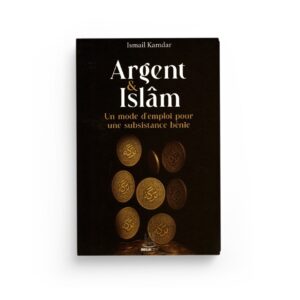 Argent & Islâm : Un Mode D'emploi Pour Une Subsistance Bénie; Islâm : Un Mode D'emploi Pour Une Subsistance Bénie
